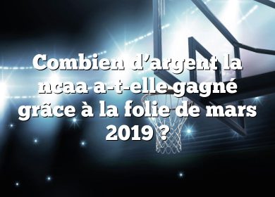 Combien d’argent la ncaa a-t-elle gagné grâce à la folie de mars 2019 ?